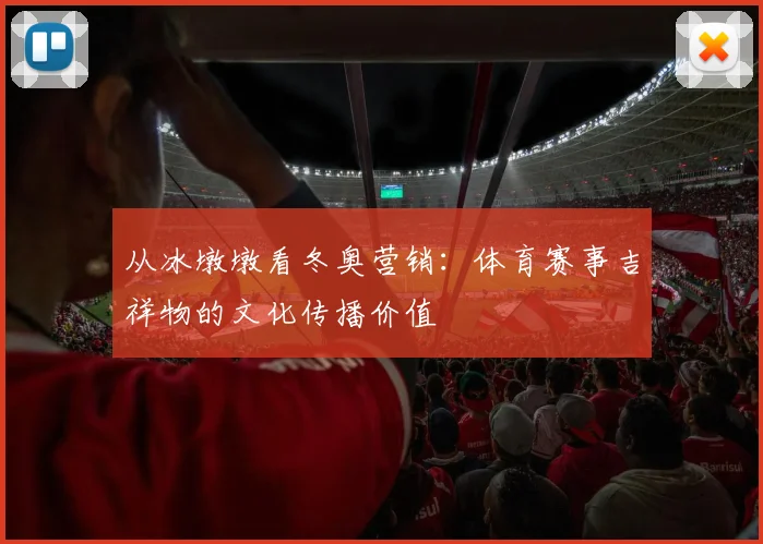从冰墩墩看冬奥营销：体育赛事吉祥物的文化传播价值